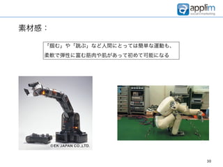 素材感：

   「掴む」や「跳ぶ」など人間にとっては簡単な運動も、
   柔軟で弾性に富む筋肉や肌があって初めて可能になる




                               30
 