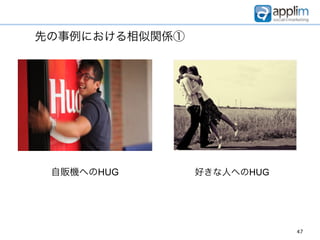 先の事例における相似関係①




 自販機へのHUG       好きな人へのHUG




                            47
 