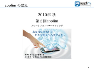 applim の歴史

                2010年 秋
               第２回applim
             スマートフォン マーケティング




                               8
 