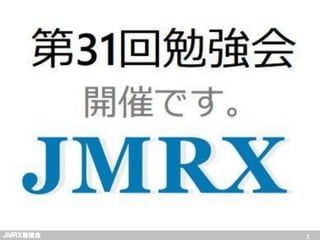 JMRX
ＪＭＲＸ勉強会          1
 