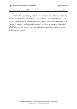 โรงเรียนมหิดลวิทยานุสรณ์ (องค์การมหาชน)                                              สาขาวิชาชีววิทยา
                                                   78
เอกสารประกอบการสอนรายวิชา ว 40143 ชีววิทยา3                                         บทที่ 3 ระบบการย่อยอาหาร


       เซลล์ที่ผนังด้านในของลาไส้ใหญ่จะดูดซึมน้า วิตามิน และแร่ธาตุ โดยมีการขับเมือกมาหล่อลื่นเพื่อ
ช่วยในการเคลื่อนที่ของกากอาหาร นอกจากนี้ในบริเวณลาไส้ใหญ่ยังมีแบคทีเ่ รียพวก Escherichia coli
ส่วนใหญ่ไม่เป็นอันตรายต่อคน ดารงชีวิตโดยอาศัยสารอาหารจากกากอาหาร และยังสังเคราะห์วิตามินเค
วิตามินบี 12 กรดโฟลิก ไบโอติน ซึ่งถูกดูดซึมและลาเลียงไปใช้ไปใช้ในร่างกายของคนได้ นอกจากนียังมี
                                                                                           ้
แก๊สที่เกิดจากกระบวนการย่อยสลายอาหารของแบคที่เรีย คือ มีเทนและไฮโดรเจนซัลไฟด์ ซึ่งบางครั้งจะ
ถูกขับออกมาโดยการผายลม




                   เอกสารประกอบการเรียนการสอนฉบับนี้ยังอยู่ระหว่างดาเนินการปรับปรุงแก้ไข
                                ใช้สาหรับโรงเรียนมหิดลวิทยานุสรณ์เท่านั้น
 