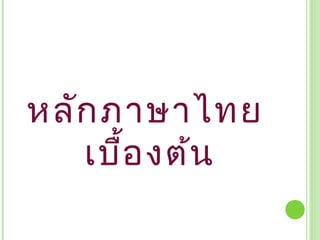 หลัก ภาษาไทย
   เบื้อ งต้น
 