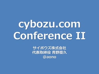 cybozu.com
Conference II
   サイボウズ株式会社
   代表取締役 青野慶久
      @aono
 