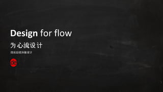 Design for flow
为 心流设计
探索最优体验设计
 