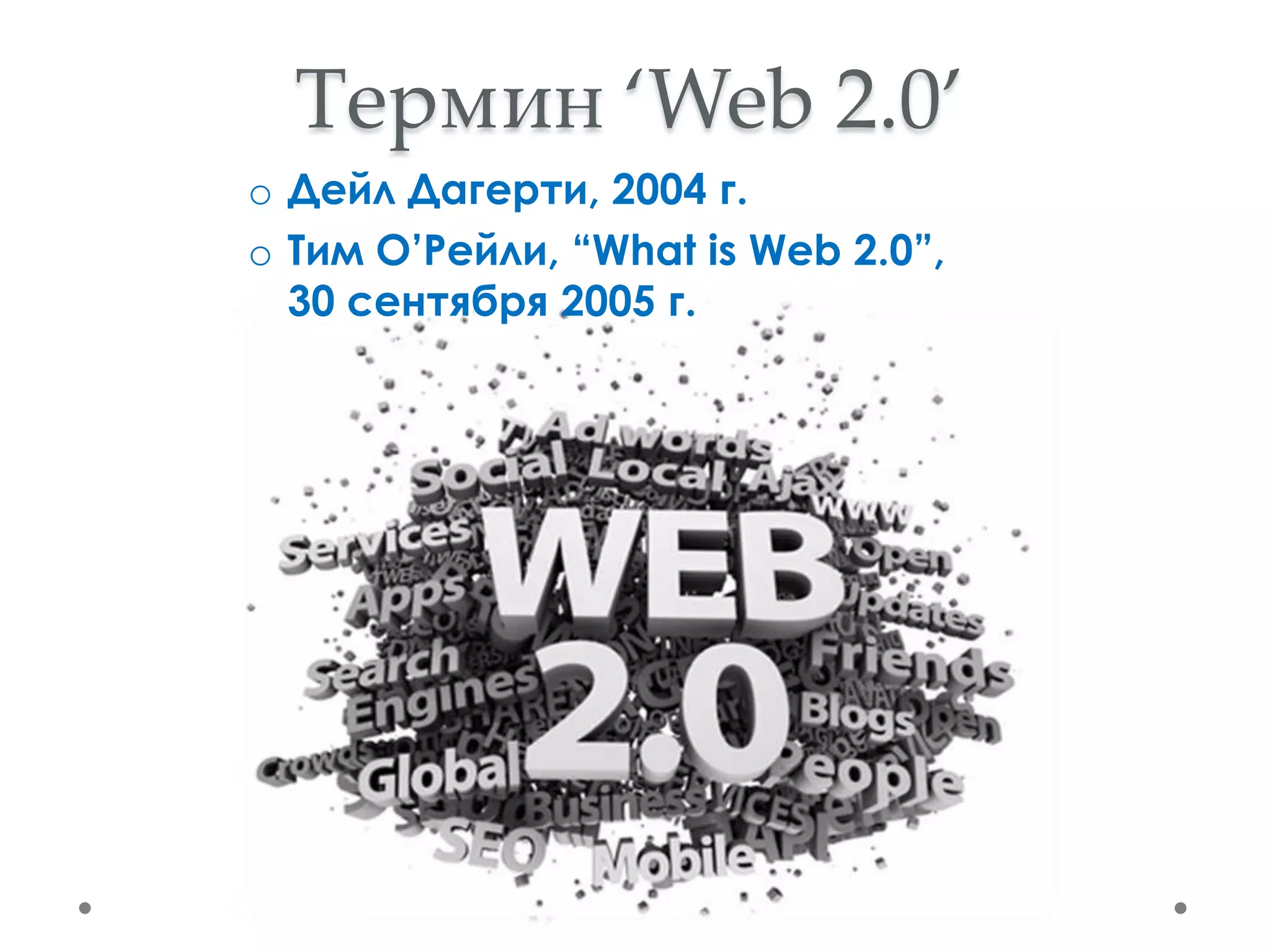 Термин ‘Web 2.0’
o Дейл Дагерти, 2004 г.
o Тим О’Рейли, “What is Web 2.0”,
  30 сентября 2005 г.
 