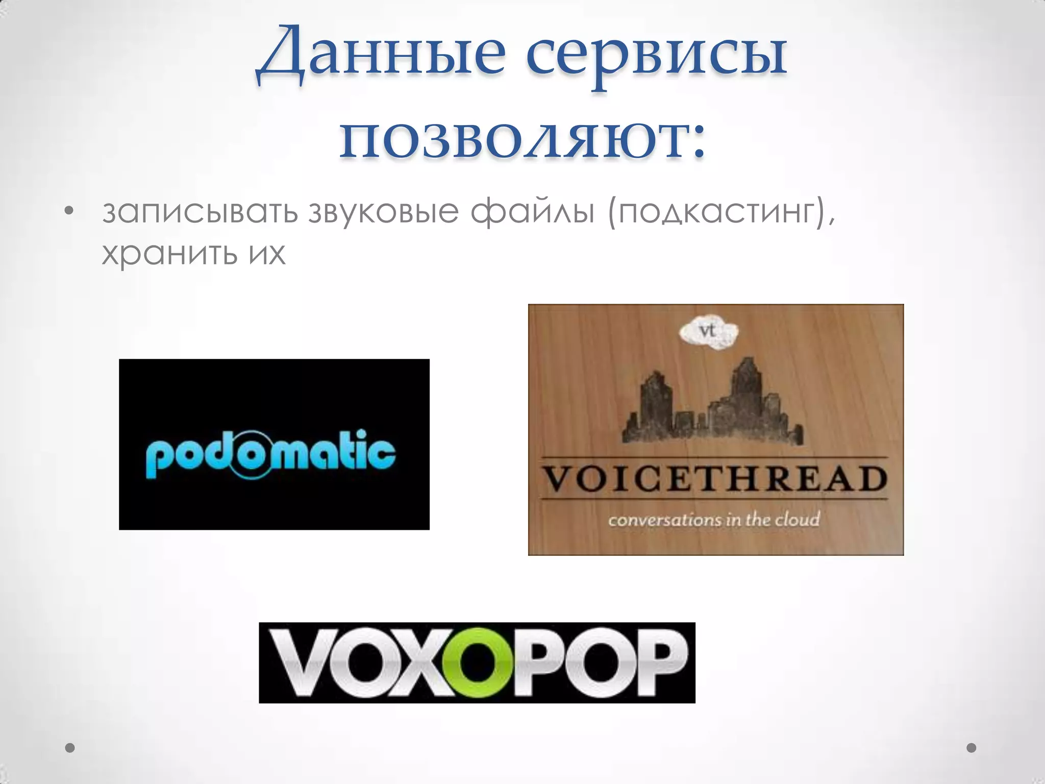 Данные сервисы
            позволяют:
• записывать звуковые файлы (подкастинг),
  хранить их
 