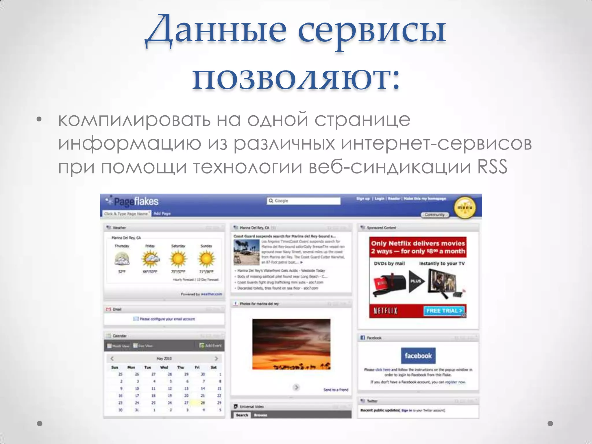 Данные сервисы
           позволяют:
• компилировать на одной странице
  информацию из различных интернет-сервисов
  при помощи технологии веб-синдикации RSS
 