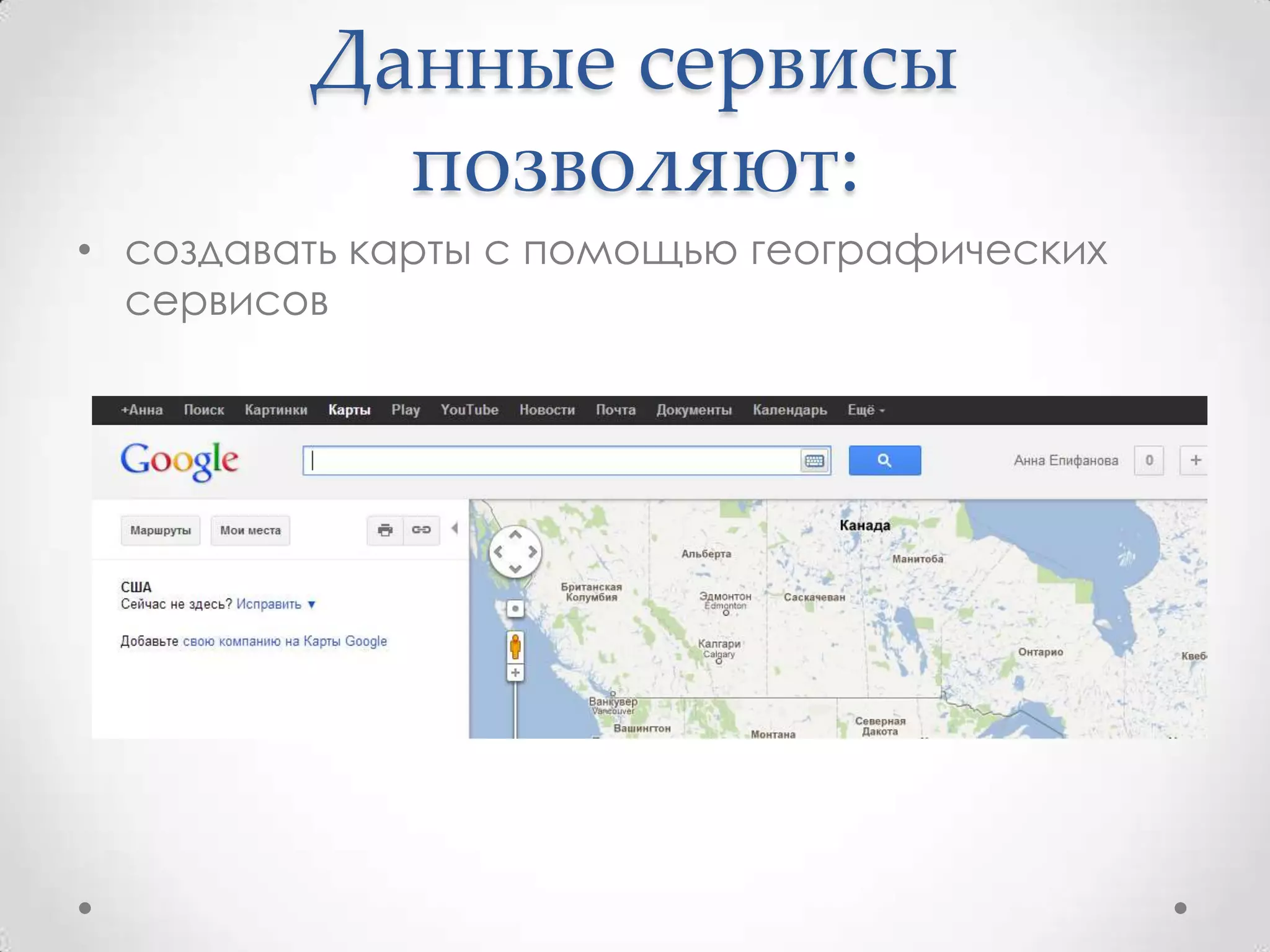 Данные сервисы
           позволяют:
• создавать карты с помощью географических
  сервисов
 
