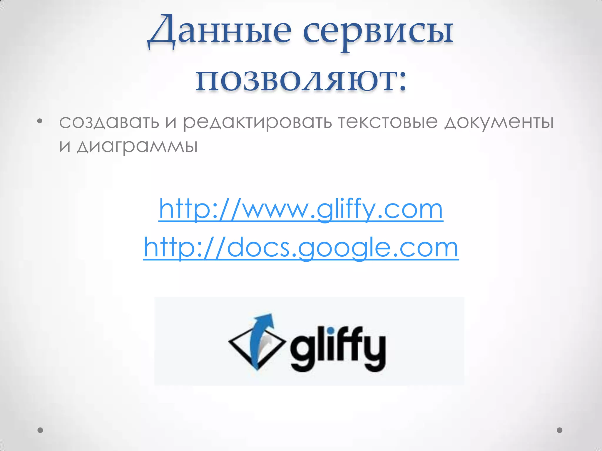 Данные сервисы
            позволяют:
• создавать и редактировать текстовые документы
  и диаграммы


          http://www.gliffy.com
         http://docs.google.com
 