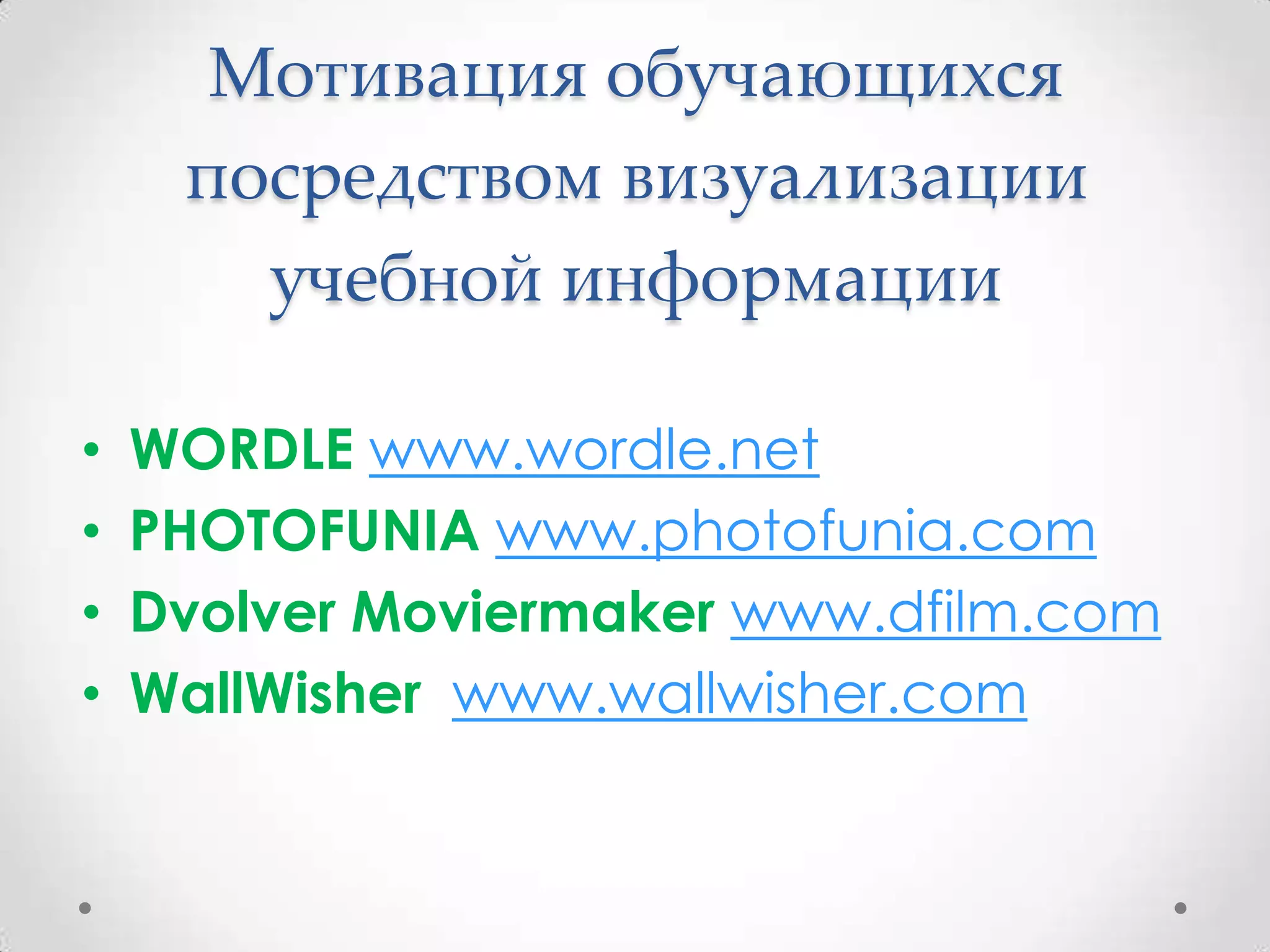 Мотивация обучающихся
     посредством визуализации
       учебной информации

•   WORDLE www.wordle.net
•   PHOTOFUNIA www.photofunia.com
•   Dvolver Moviermaker www.dfilm.com
•   WallWisher www.wallwisher.com
 