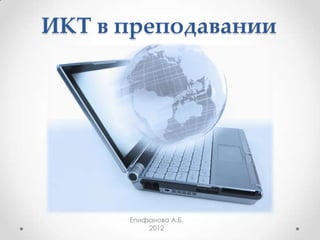ИКТ в преподавании




      Епифанова А.Б.
          2012
 