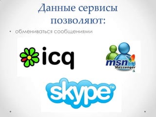 Данные сервисы
           позволяют:
• обмениваться сообщениями
 