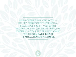Новосибирск а я обл асть —
  центр Сибирского регион а:
   в радиусе 600 ки лометров
располож ены десятки городов
Сибири, А лта я и Средней Азии,
      где прожива ет бол ее
    12 мил лионов человек




              09
 