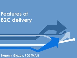 Features of
В2С delivery




Evgeniy Glazov, POSTMAN
 