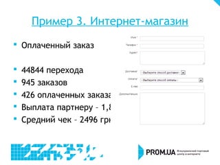 Пример 3. Интернет-магазин
 Оплаченный заказ

   44844 перехода
   945 заказов
   426 оплаченных заказа
   Выплата партнеру – 1,8%
   Средний чек – 2496 грн
 