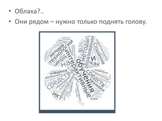• Облака?..
• Они рядом – нужно только поднять голову.
 