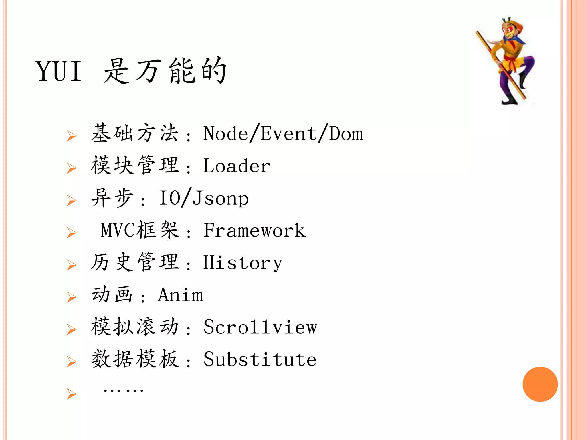 YUI 是万能的
    基础方法：Node/Event/Dom
    模块管理：Loader
    异步：IO/Jsonp
     MVC框架：Framework
    历史管理：History
    动画：Anim
    模拟滚动：Scrollview
    数据模板：Substitute
     „„
 