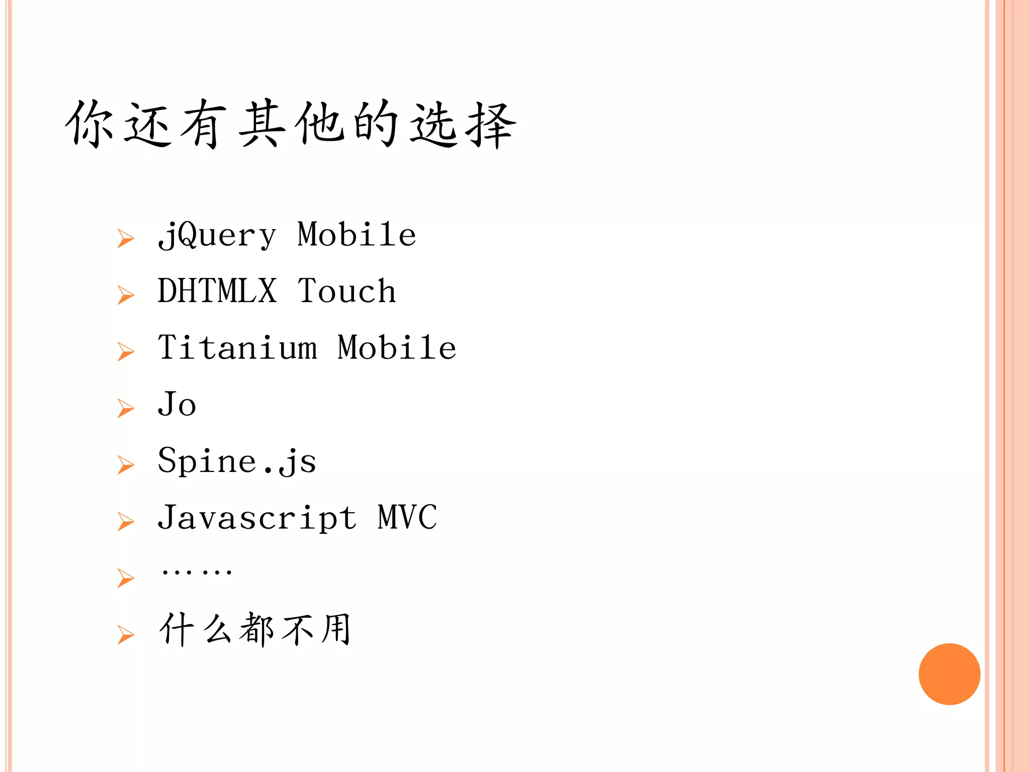 你还有其他的选择
   jQuery Mobile
   DHTMLX Touch
   Titanium Mobile
   Jo
   Spine.js
   Javascript MVC
   „„
   什么都不用
 