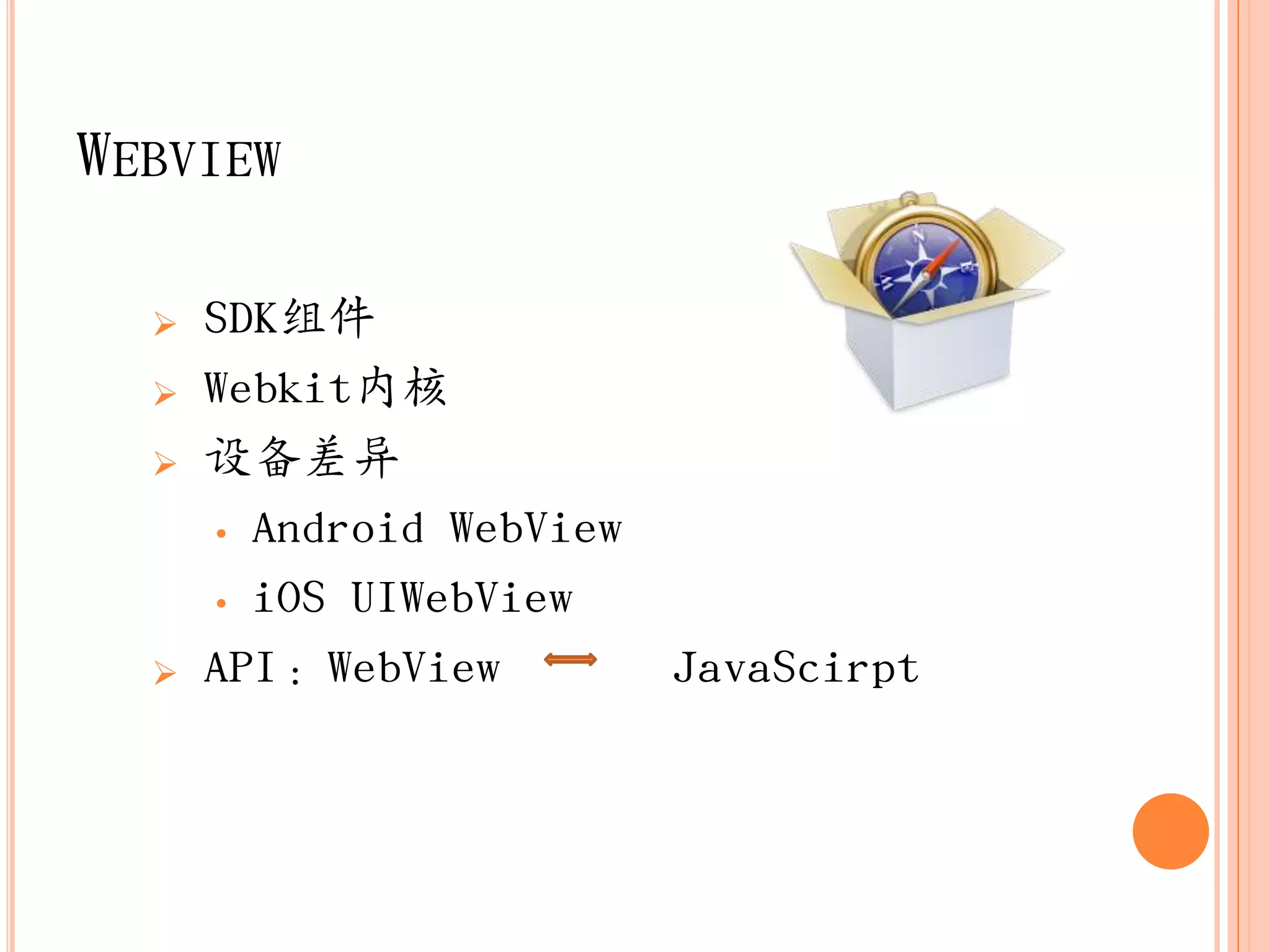 WEBVIEW

     SDK组件
     Webkit内核
     设备差异
      • Android WebView

      • iOS UIWebView

     API：WebView         JavaScirpt
 