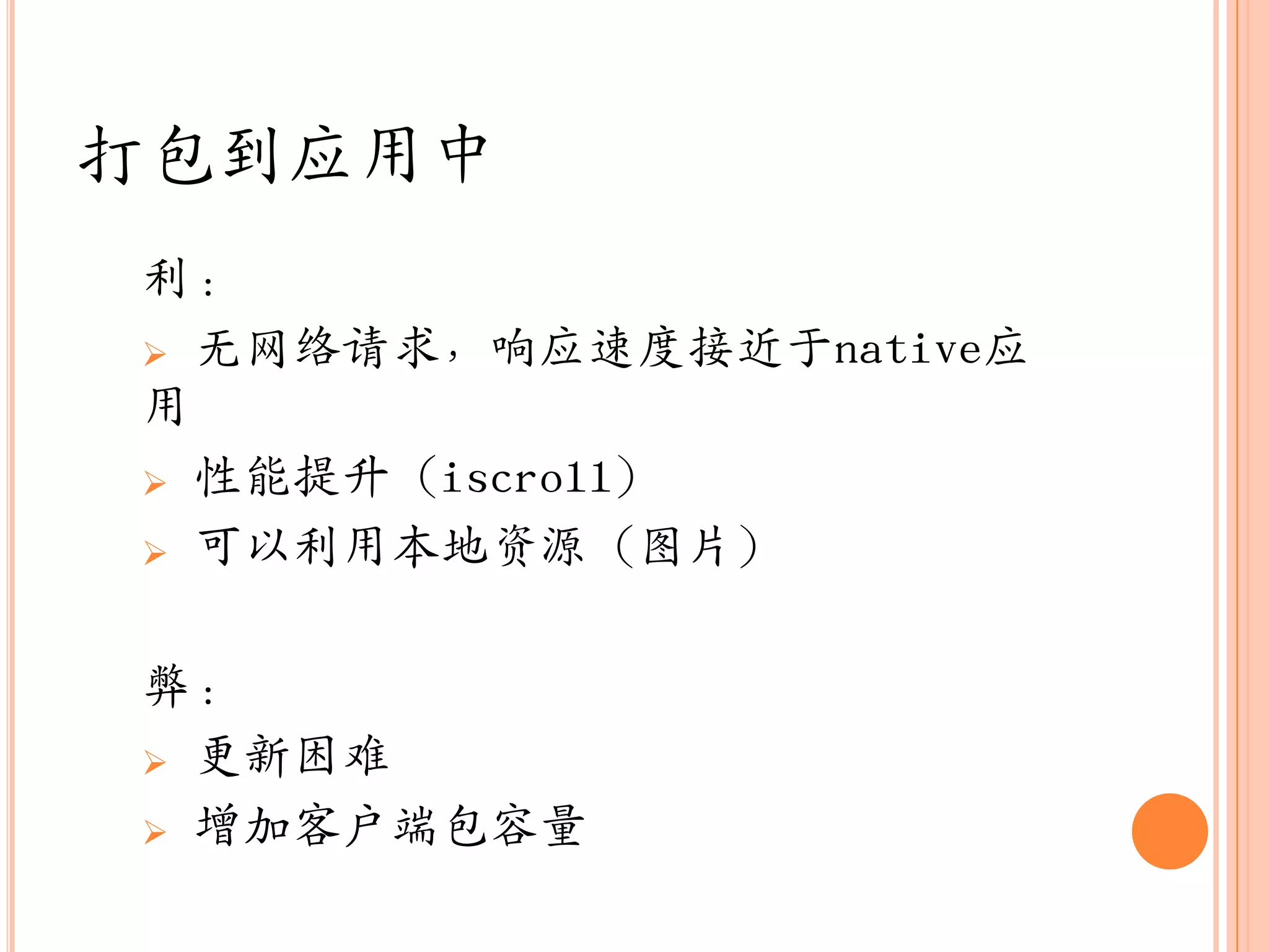 打包到应用中
利：
 无网络请求，响应速度接近于native应
用
 性能提升（iscroll）

 可以利用本地资源（图片）



弊：
 更新困难

 增加客户端包容量
 