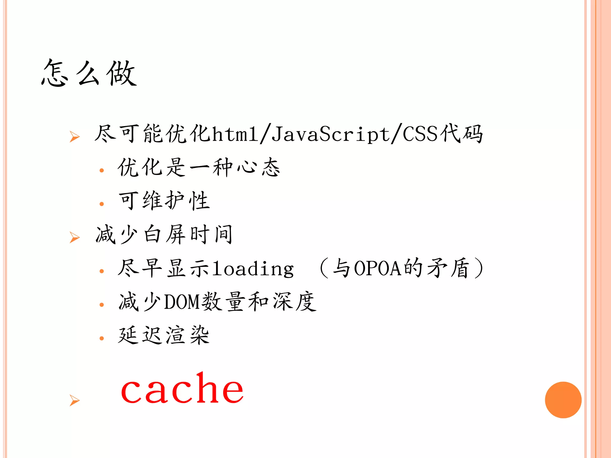 怎么做
   尽可能优化html/JavaScript/CSS代码
    • 优化是一种心态

    • 可维护性

   减少白屏时间
    • 尽早显示loading （与OPOA的矛盾）

    • 减少DOM数量和深度

    • 延迟渲染


    cache
 