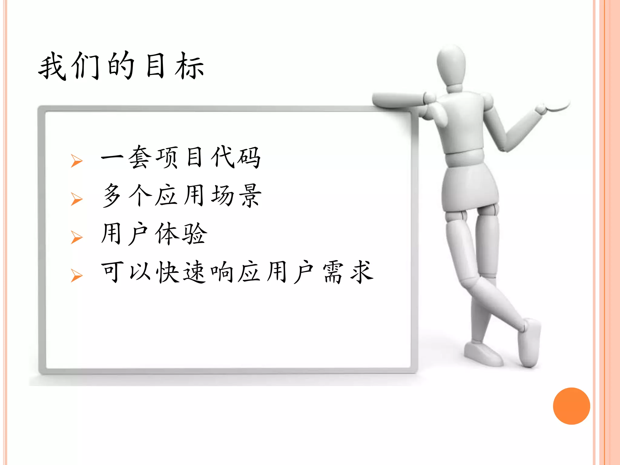 我们的目标

   一套项目代码
   多个应用场景
   用户体验
   可以快速响应用户需求
 