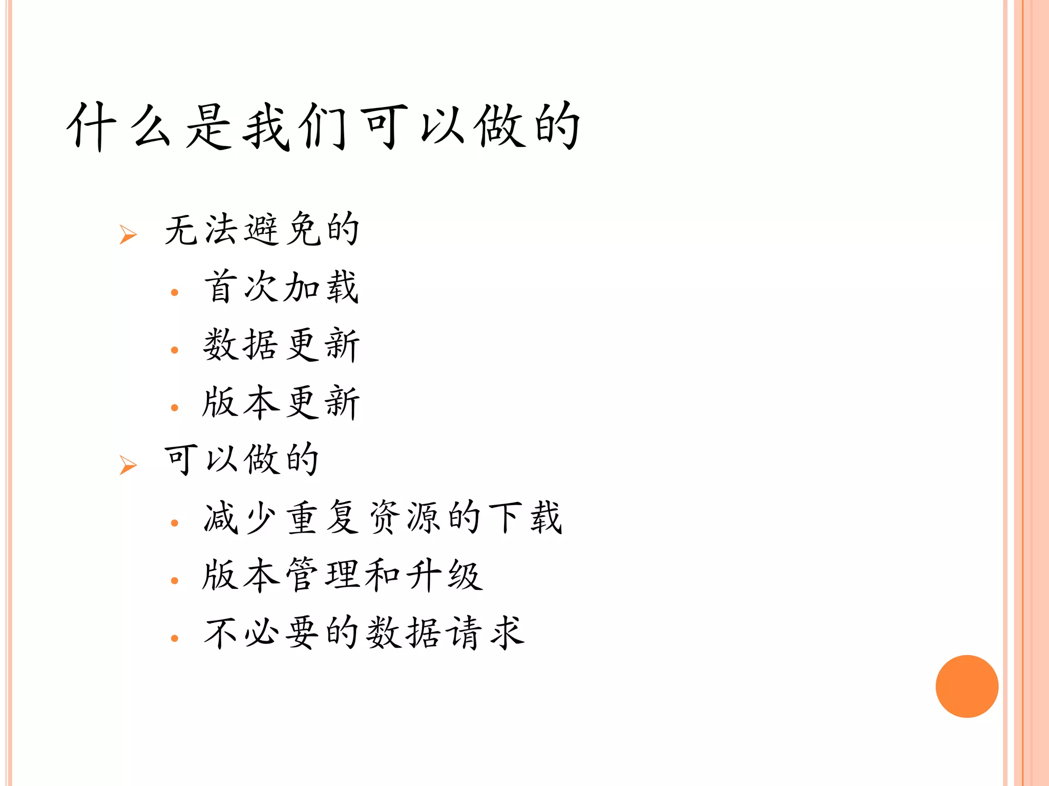 什么是我们可以做的
   无法避免的
    • 首次加载

    • 数据更新

    • 版本更新

   可以做的
    • 减少重复资源的下载

    • 版本管理和升级

    • 不必要的数据请求
 