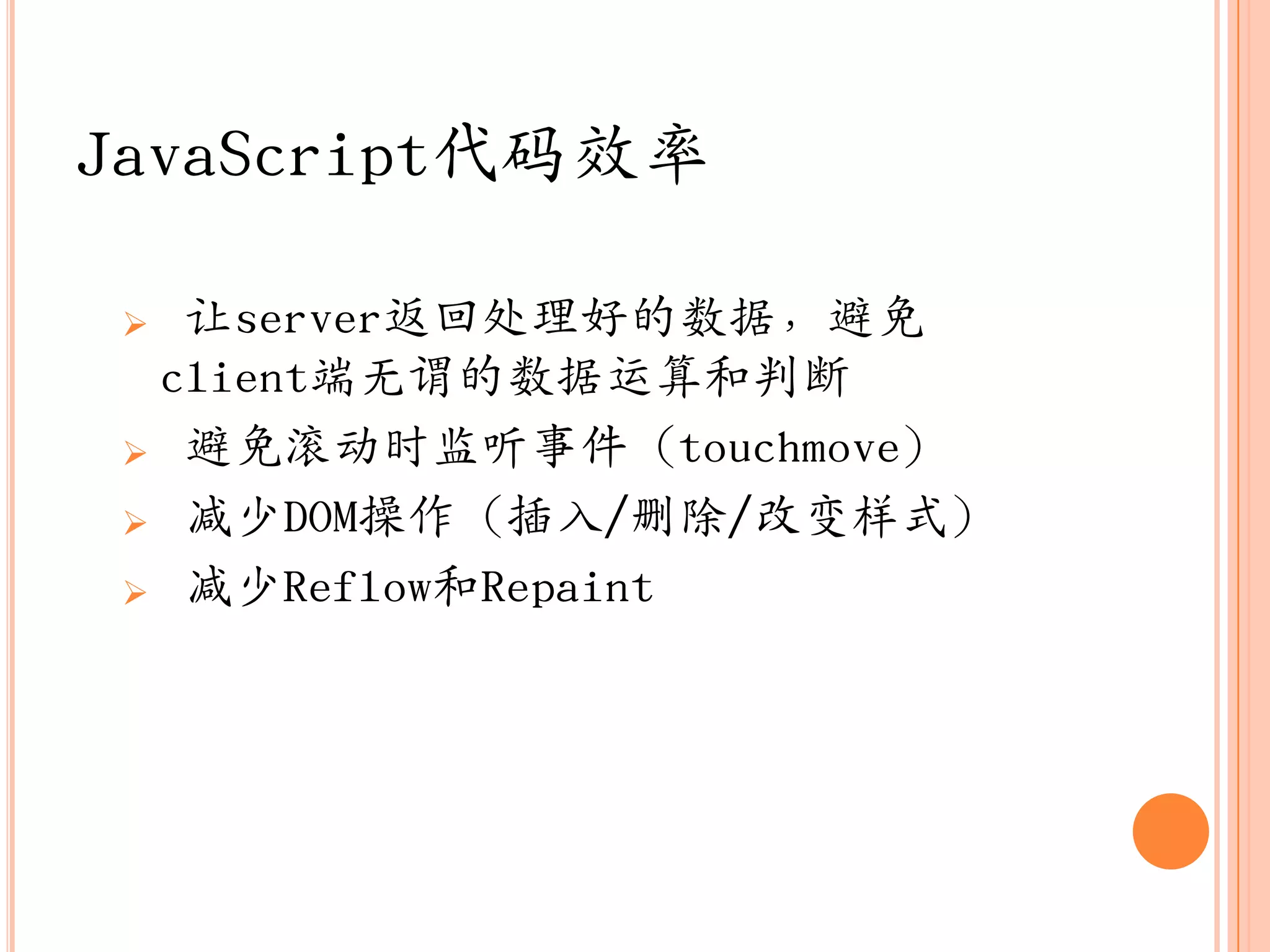 JavaScript代码效率

  让server返回处理好的数据，避免
  client端无谓的数据运算和判断
  避免滚动时监听事件（touchmove）

  减少DOM操作（插入/删除/改变样式）

  减少Reflow和Repaint
 