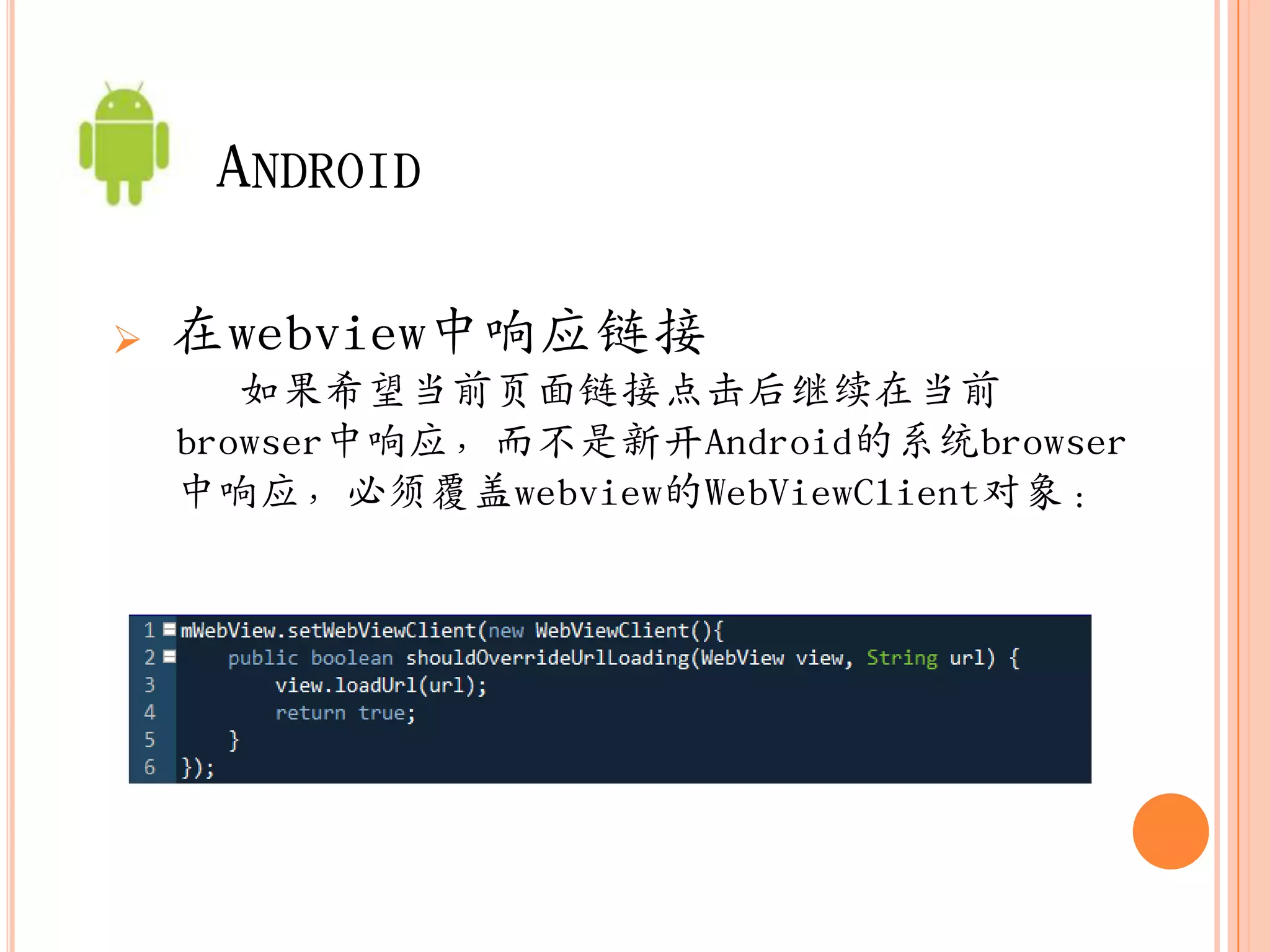 ANDROID

   在webview中响应链接
       如果希望当前页面链接点击后继续在当前
    browser中响应，而不是新开Android的系统browser
    中响应，必须覆盖webview的WebViewClient对象：
 