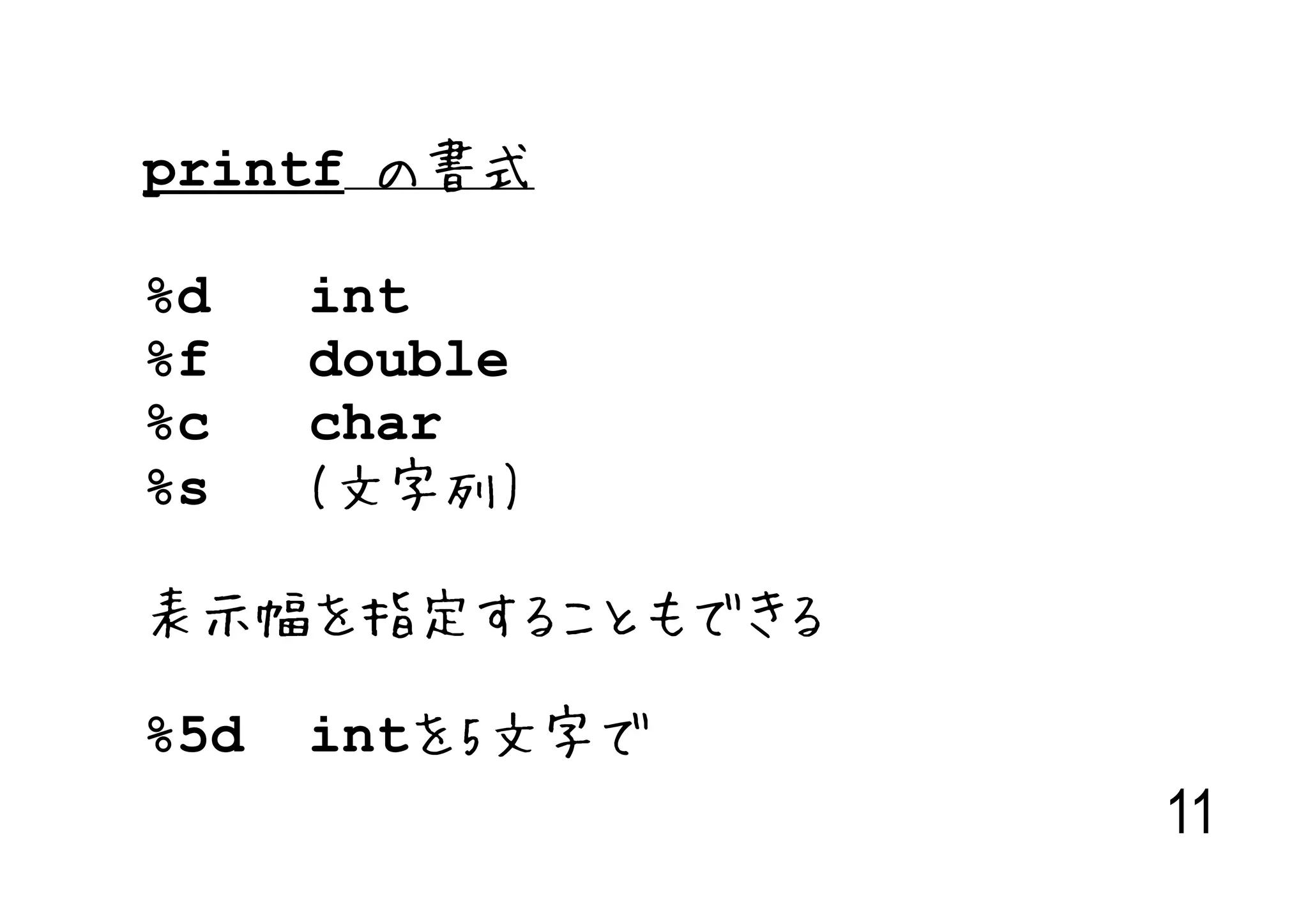 printf の書式

%d    int
%f    double
%c    char
%s    (文字列)

表示幅を指定することもできる

%5d   intを5文字で
                 11
 
