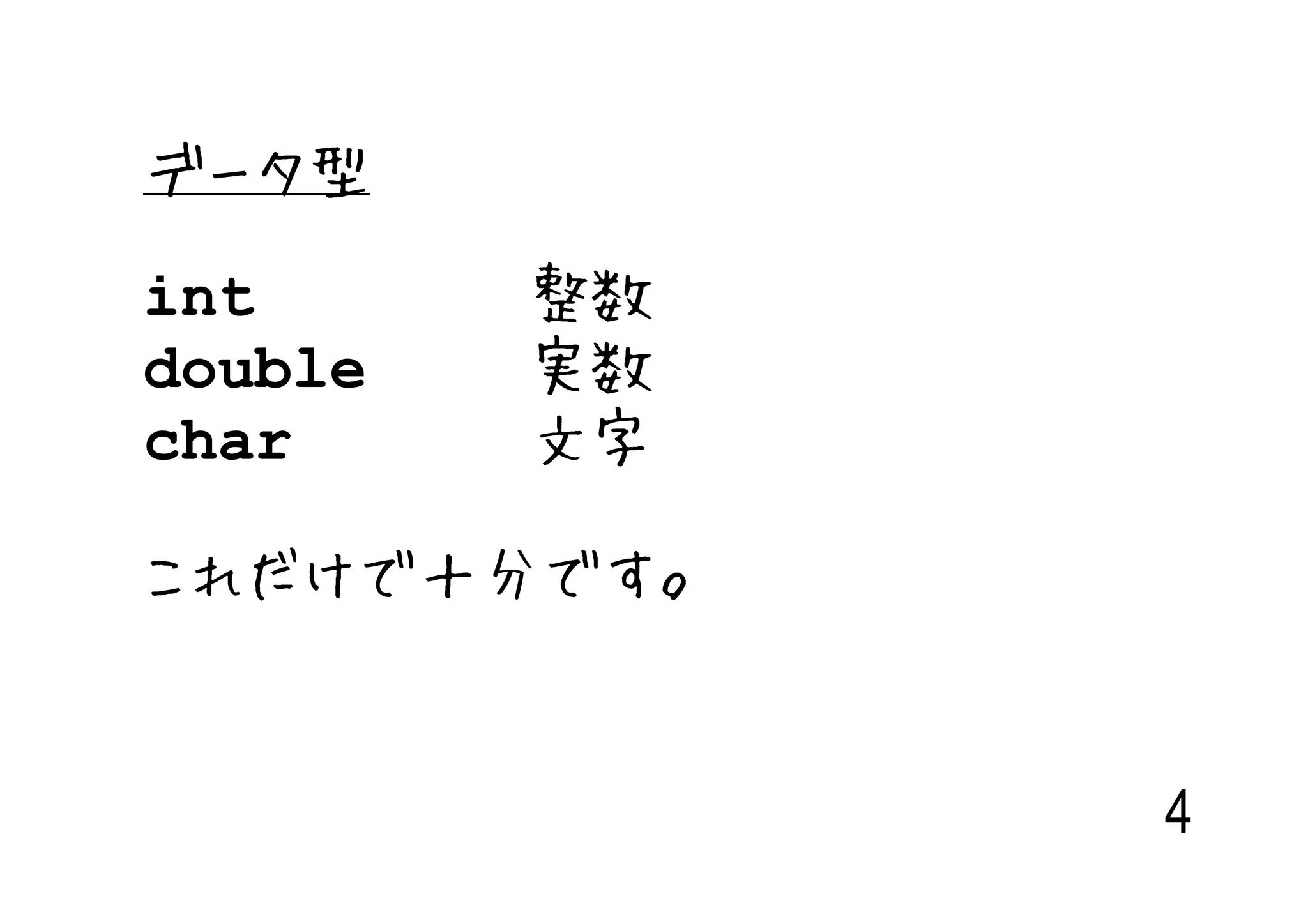 データ型
int      整数
double   実数
char     文字

これだけで十分です。


              4
 