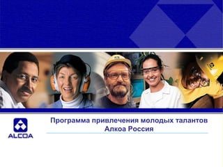 Программа привлечения молодых талантов
                 Алкоа Россия



1
 