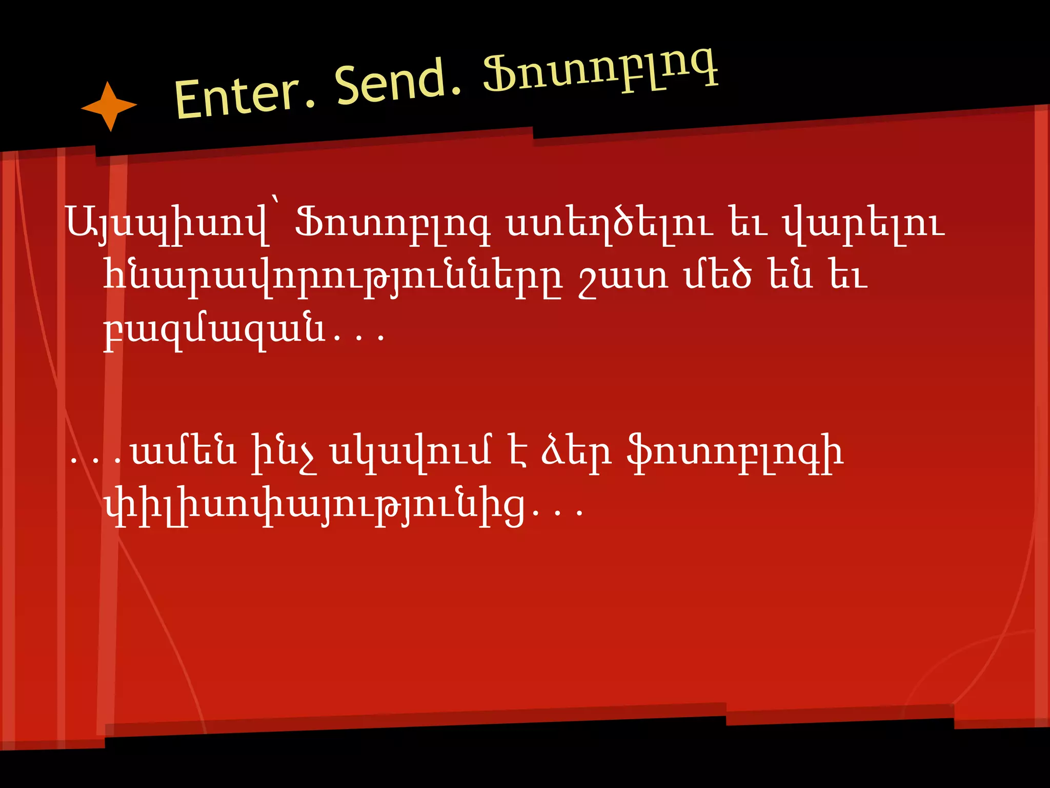 Այսպիսով՝ Ֆոտոբլոգ ստեղծելու եւ վարելու
 հնարավորությունները շատ մեծ են եւ
 բազմազան․․․

․․․ամեն ինչ սկսվում է ձեր ֆոտոբլոգի
  փիլիսոփայությունից․․․
 