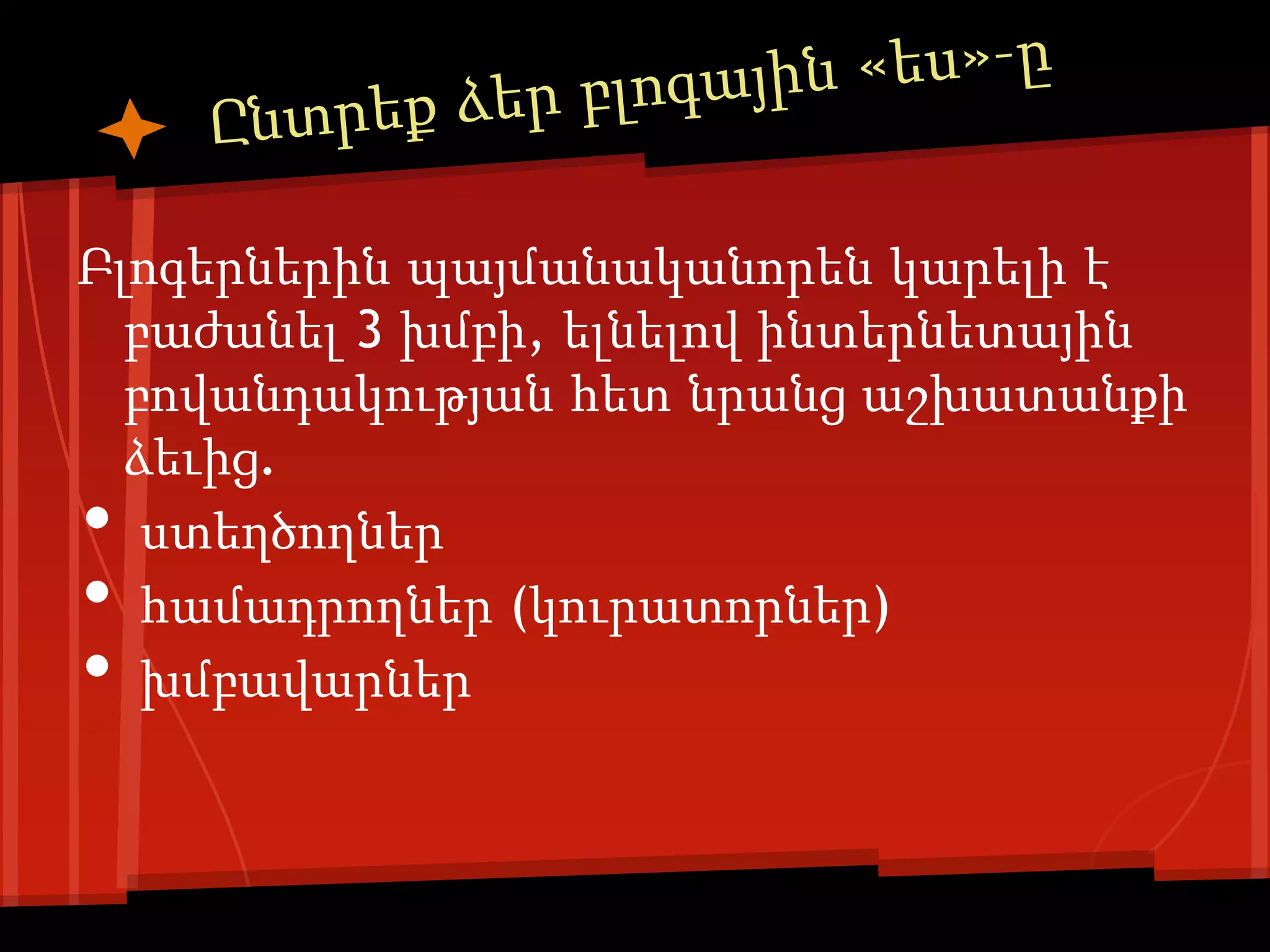 Բլոգերներին պայմանականորեն կարելի է
  բաժանել 3 խմբի, ելնելով ինտերնետային
  բովանդակության հետ նրանց աշխատանքի
  ձեւից.
•  ստեղծողներ
•  համադրողներ (կուրատորներ)
•  խմբավարներ
 