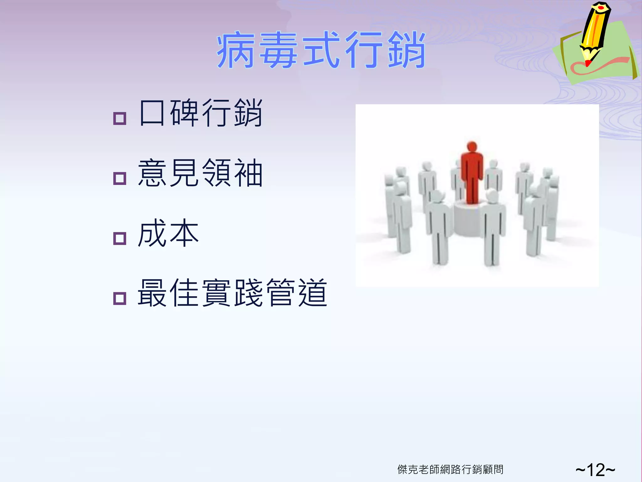    口碑行銷
   意見領袖
   成本
   最佳實踐管道




             傑克老師網路行銷顧問   ~12~
 