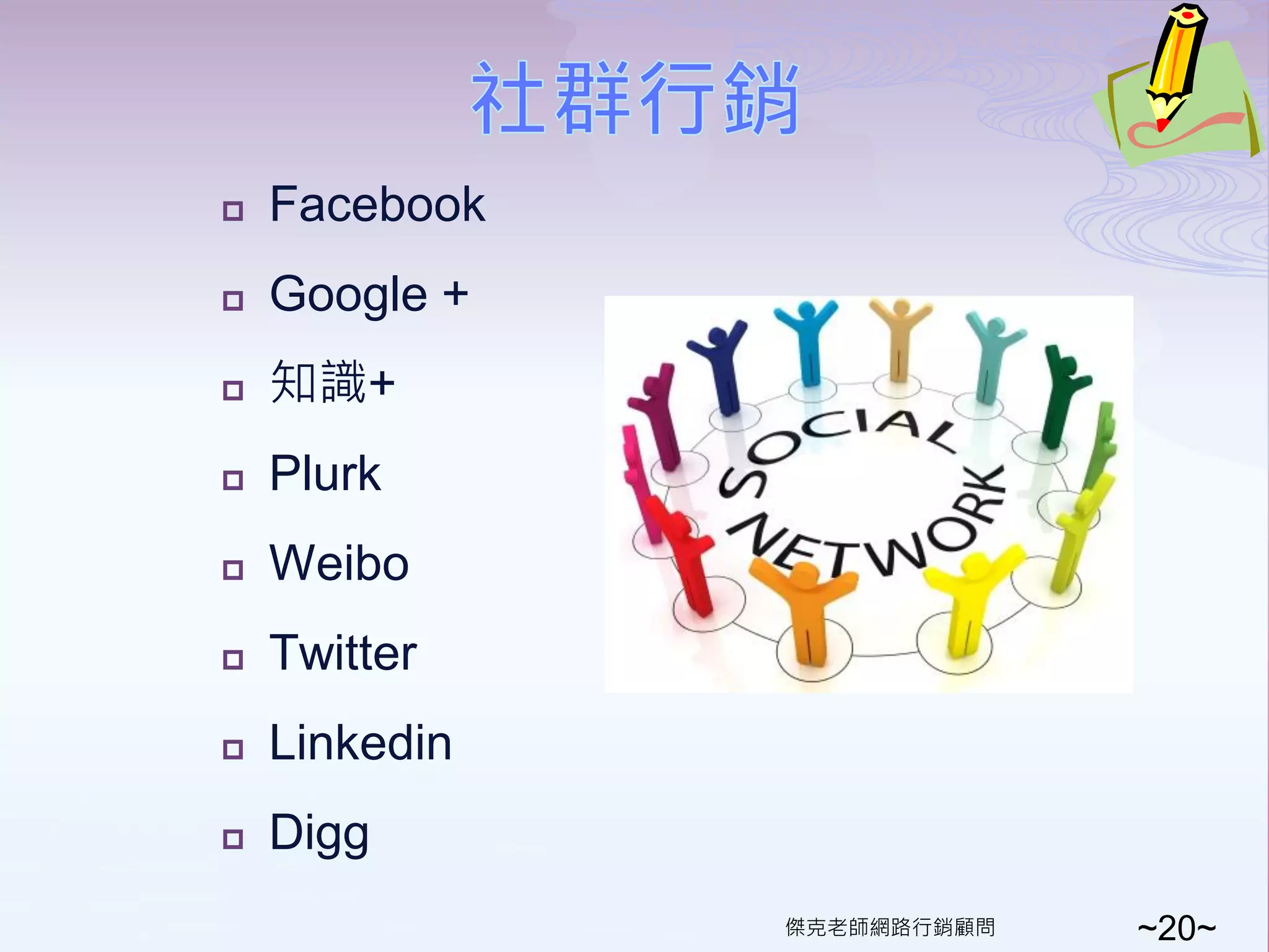    Facebook
   Google +
   知識+
   Plurk
   Weibo
   Twitter
   Linkedin
   Digg
               傑克老師網路行銷顧問   ~20~
 
