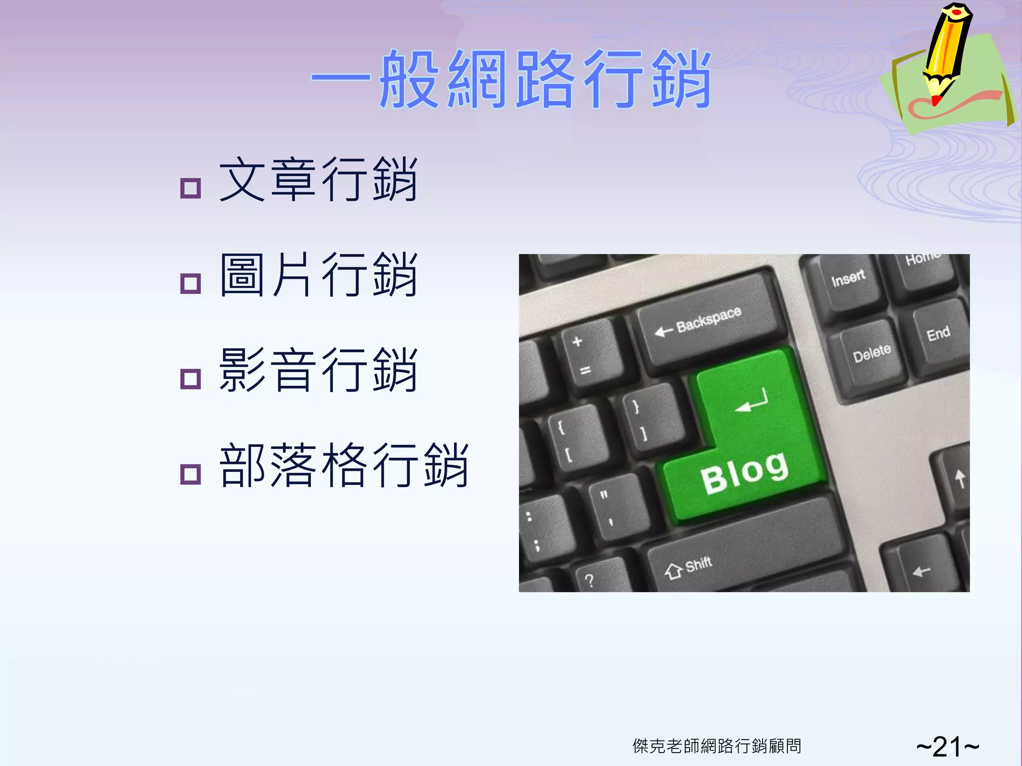    文章行銷
   圖片行銷
   影音行銷
   部落格行銷




            傑克老師網路行銷顧問   ~21~
 