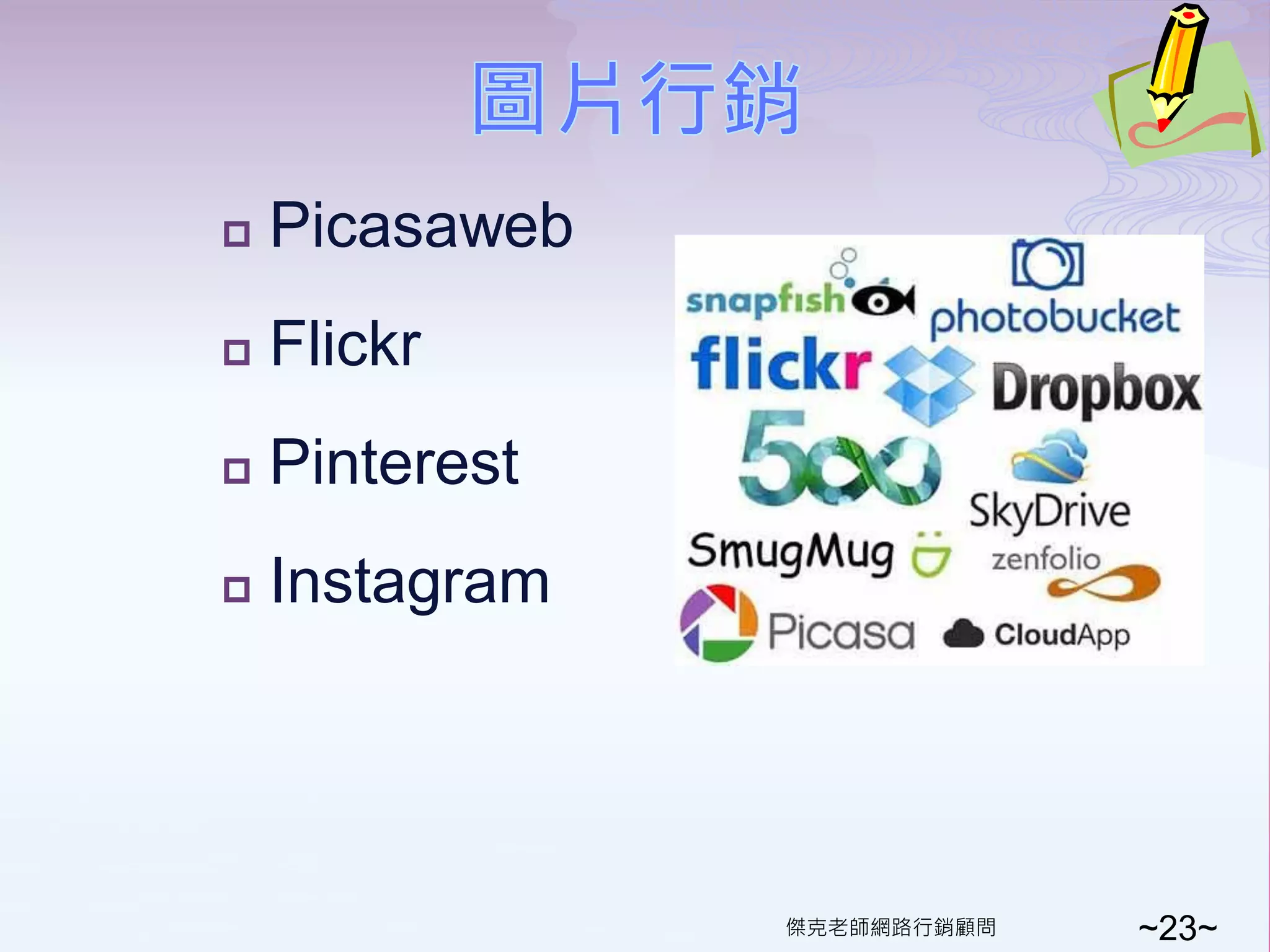    Picasaweb
   Flickr
   Pinterest
   Instagram




                傑克老師網路行銷顧問   ~23~
 