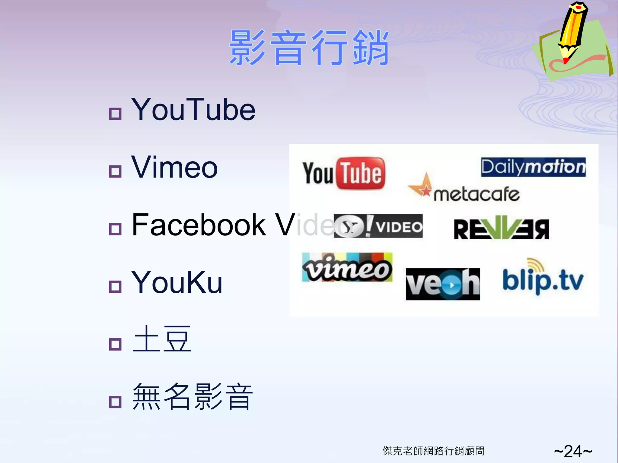    YouTube
   Vimeo
   Facebook Video
   YouKu
   土豆
   無名影音
                     傑克老師網路行銷顧問   ~24~
 