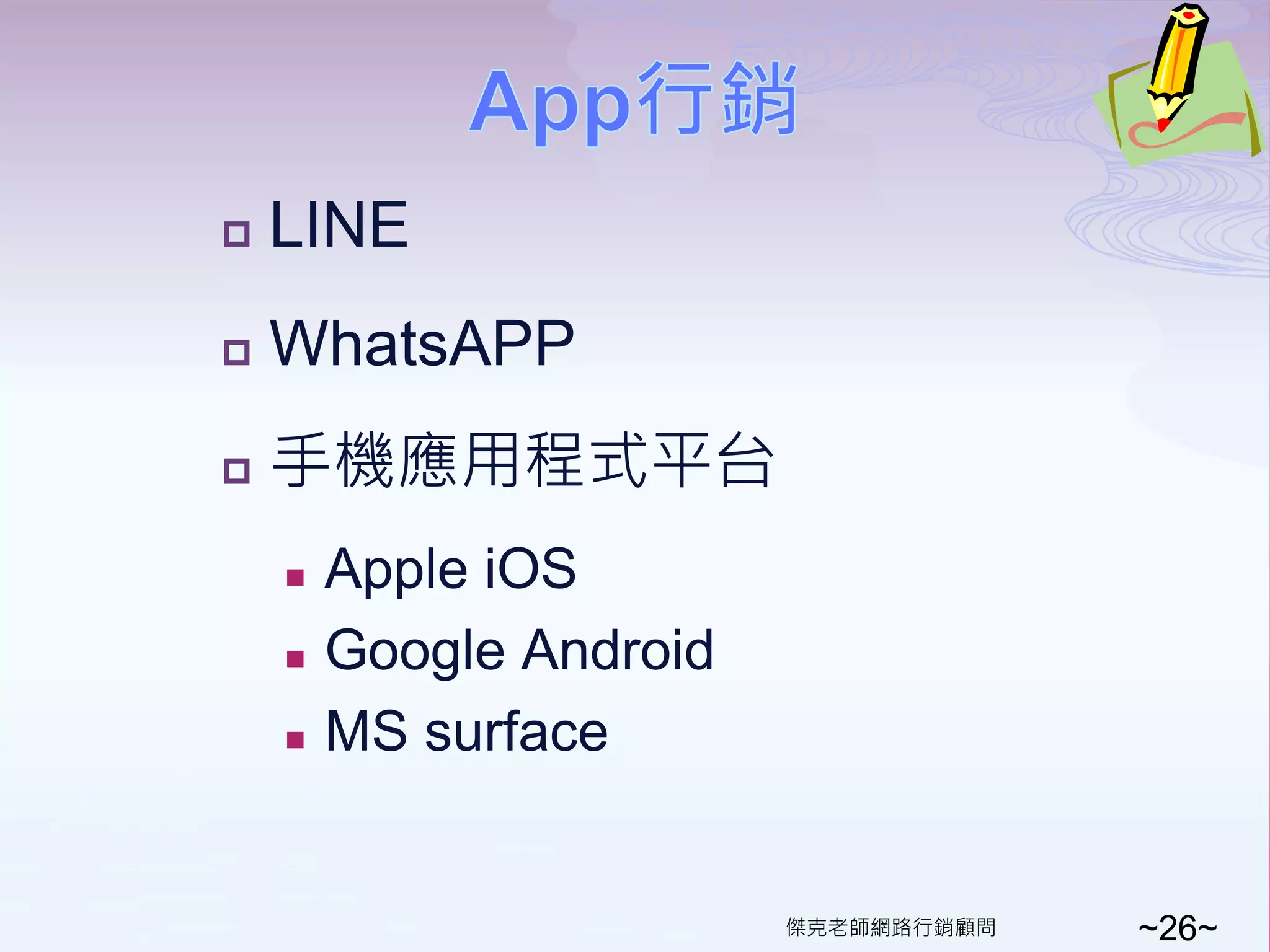    LINE
   WhatsAPP
   手機應用程式平台
       Apple iOS
       Google Android
       MS surface


                         傑克老師網路行銷顧問   ~26~
 