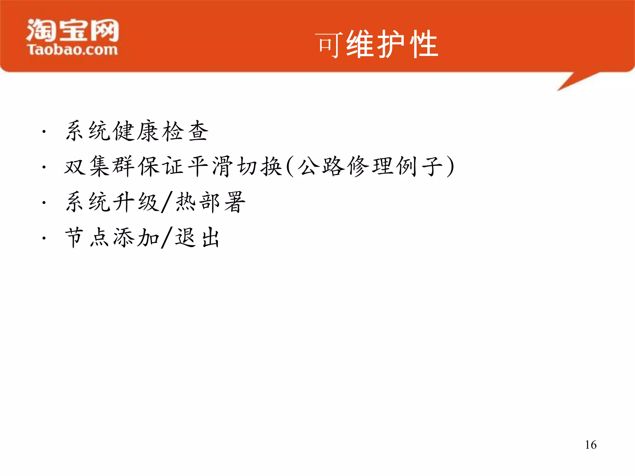 可维护性

•   系统健康检查
•   双集群保证平滑切换(公路修理例子)
•   系统升级/热部署
•   节点添加/退出




                        16
 