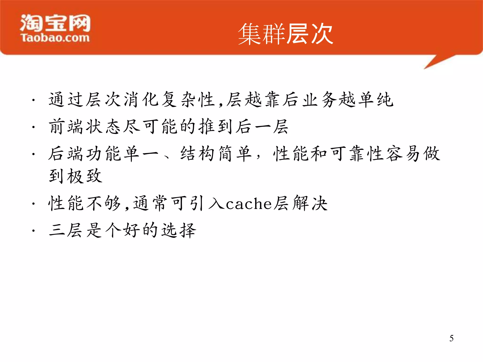 集群层次

• 通过层次消化复杂性,层越靠后业务越单纯
• 前端状态尽可能的推到后一层
• 后端功能单一、结构简单，性能和可靠性容易做
  到极致
• 性能不够,通常可引入cache层解决
• 三层是个好的选择




                          5
 