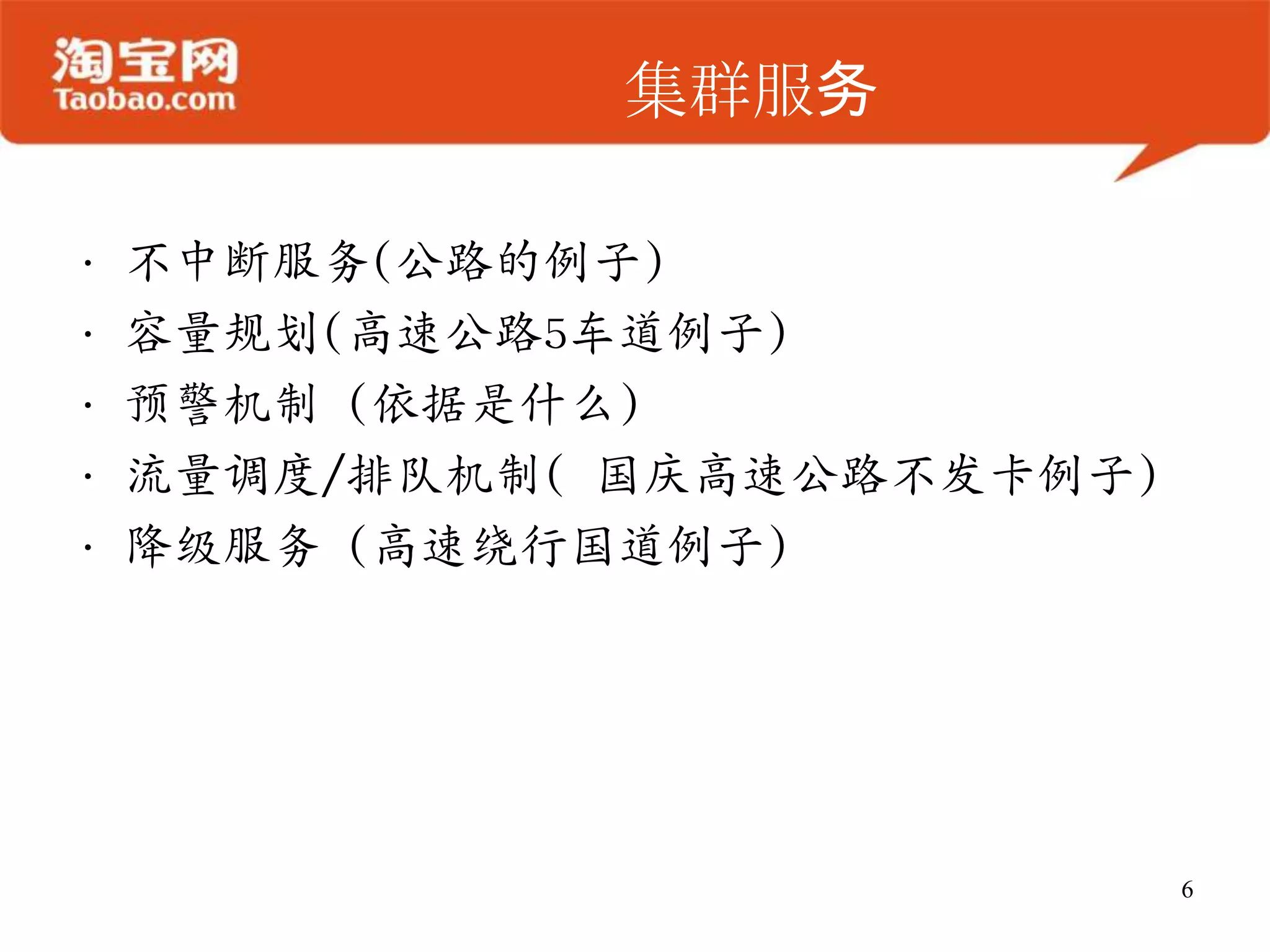集群服务

•   不中断服务(公路的例子)
•   容量规划(高速公路5车道例子)
•   预警机制 (依据是什么)
•   流量调度/排队机制( 国庆高速公路不发卡例子)
•   降级服务 (高速绕行国道例子)




                              6
 