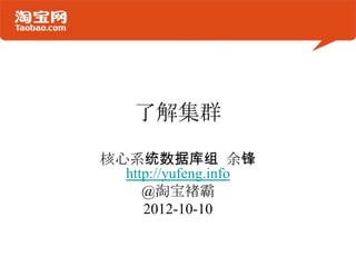 了解集群

核心系统数据库组 余锋
  http://yufeng.info
     @淘宝褚霸
     2012-10-10
 