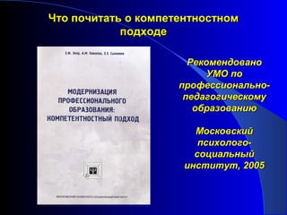 Что почитать о компетентностном
            подходе

                       Рекомендовано
                           УМО по
                     профессионально-
                      педагогическому
                        образованию

                        Московский
                         психолого-
                        социальный
                      институт, 2005
 