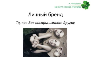 Личный бренд
То, как Вас воспринимают другие