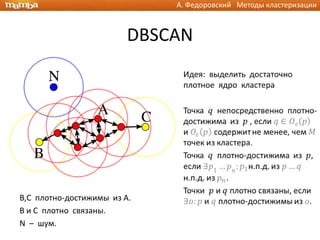 А. Федоровский Методы кластеризации



                         DBSCAN




B,C плотно-достижимы из A.
B и C плотно связаны.
N – шум.
 