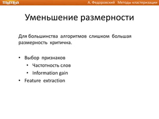А. Федоровский Методы кластеризации



  Уменьшение размерности
Для большинства алгоритмов слишком большая
размерность критична.

• Выбор признаков
   • Частотность слов
   • Information gain
• Feature extraction
 