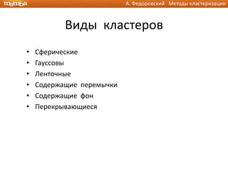 А. Федоровский Методы кластеризации



           Виды кластеров
•   Сферические
•   Гауссовы
•   Ленточные
•   Содержащие перемычки
•   Содержащие фон
•   Перекрывающиеся
 