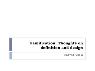 Gamification: Thoughts on
    definition and design
                061781 정중필
 